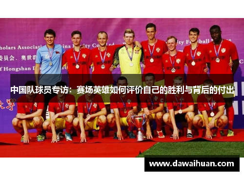 中国队球员专访：赛场英雄如何评价自己的胜利与背后的付出