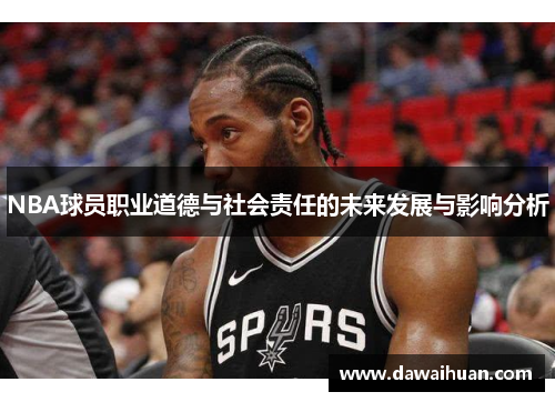 NBA球员职业道德与社会责任的未来发展与影响分析