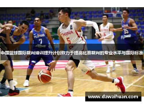 中国篮球国际裁判培训提升计划致力于提高比赛裁判的专业水平与国际标准