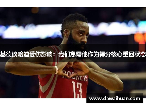 基德谈哈迪受伤影响：我们急需他作为得分核心重回状态
