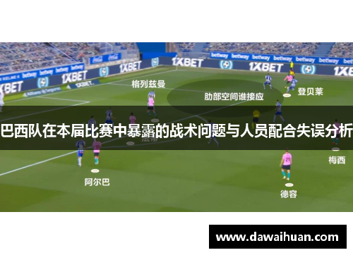 巴西队在本届比赛中暴露的战术问题与人员配合失误分析