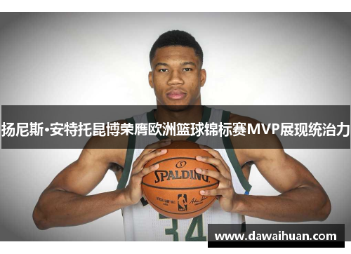 扬尼斯·安特托昆博荣膺欧洲篮球锦标赛MVP展现统治力