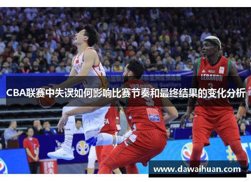 CBA联赛中失误如何影响比赛节奏和最终结果的变化分析