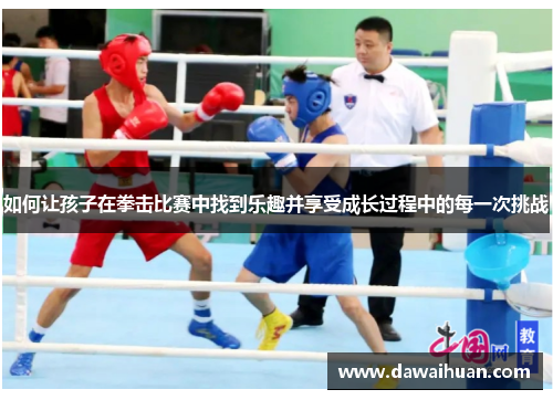 如何让孩子在拳击比赛中找到乐趣并享受成长过程中的每一次挑战