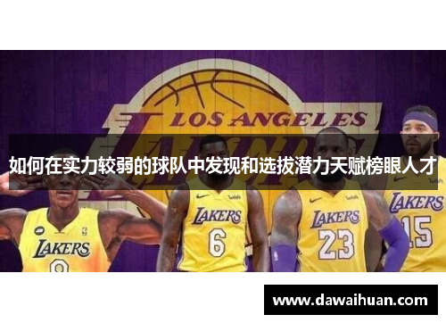 如何在实力较弱的球队中发现和选拔潜力天赋榜眼人才