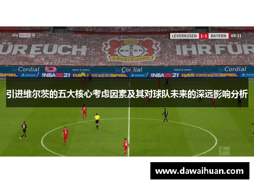 引进维尔茨的五大核心考虑因素及其对球队未来的深远影响分析
