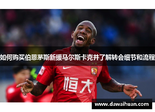 如何购买伯恩茅斯新援马尔斯卡克并了解转会细节和流程