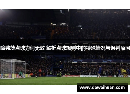 哈弗茨点球为何无效 解析点球规则中的特殊情况与误判原因