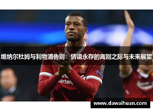 维纳尔杜姆与利物浦告别：情谊永存的离别之际与未来展望